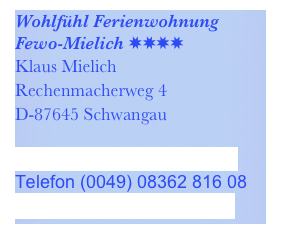 Wohlfühl Ferienwohnung Fewo-Mielich ✸✸✸✸
Klaus Mielich 
Rechenmacherweg 4
D-87645 Schwangau

info@Schwangau-fewoS.de 
Telefon (0049) 08362 816 08
www.Schwangau-fewoS.de